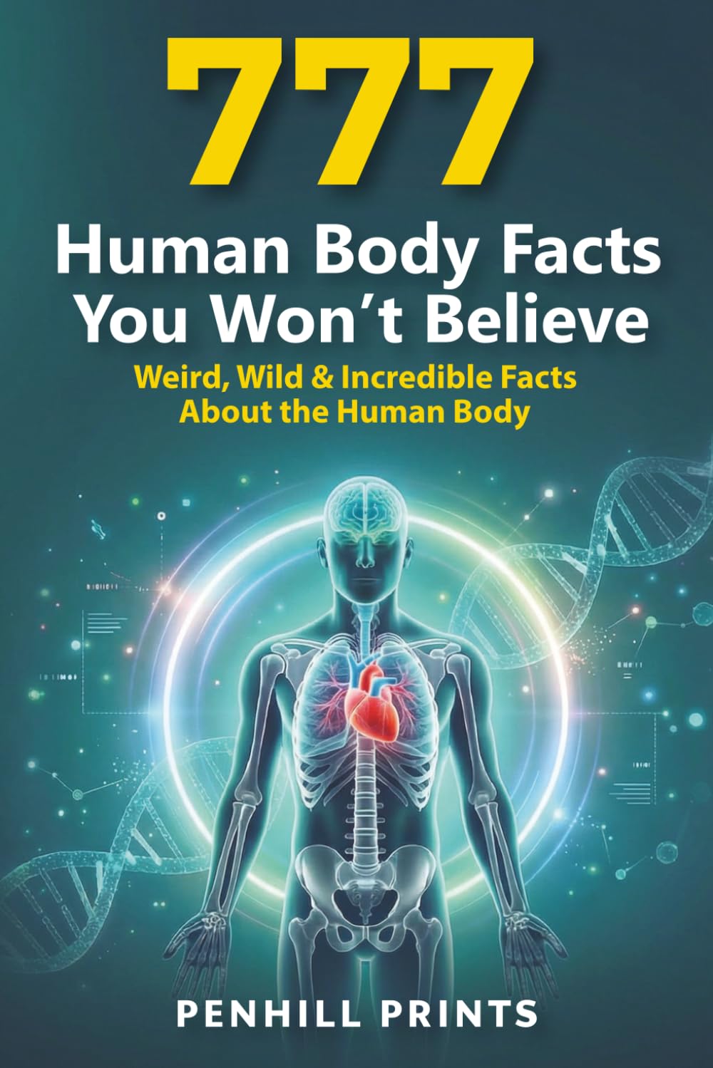 777 Human Body Facts You Won’t Believe: Gross, Weird & Wild Medical Facts About the Human Body