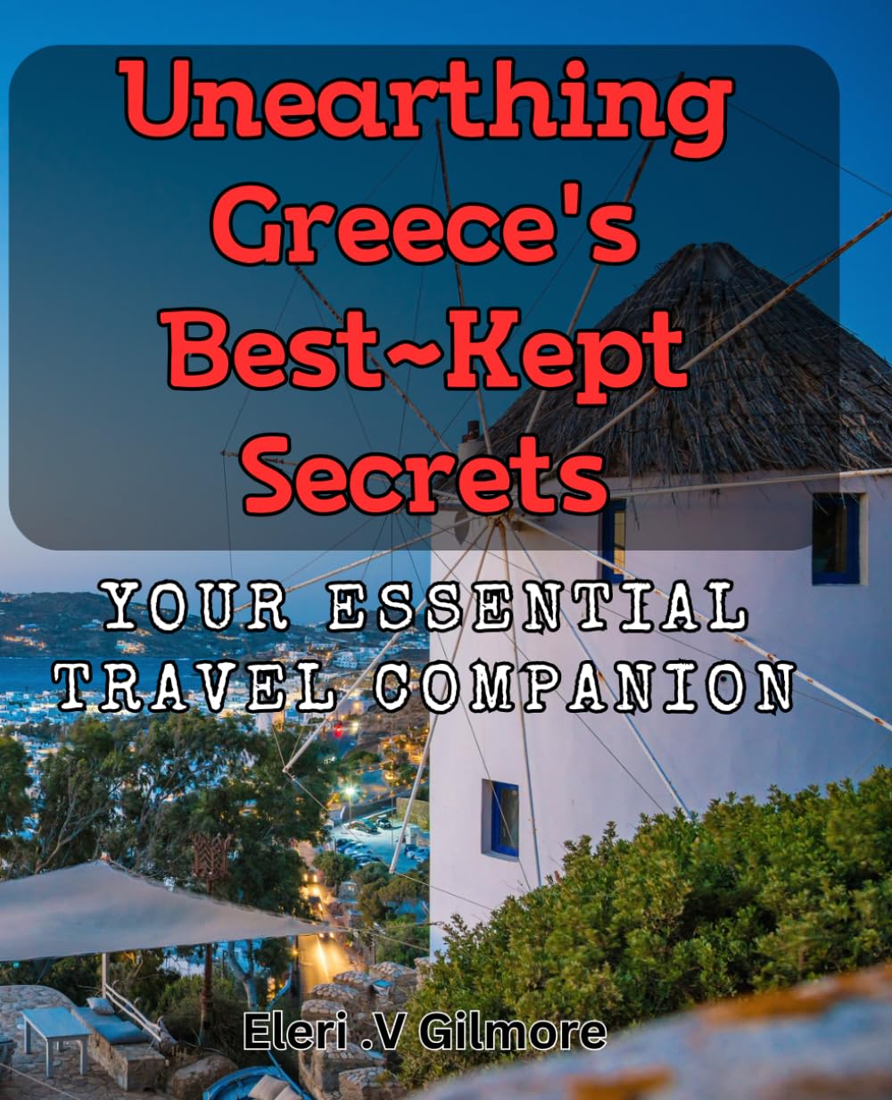 Unearthing Greece's Best-Kept Secrets: Your Essential Travel Companion: Discover the Hidden Gems of Greece: A Must-Have Guide for Every Traveller.