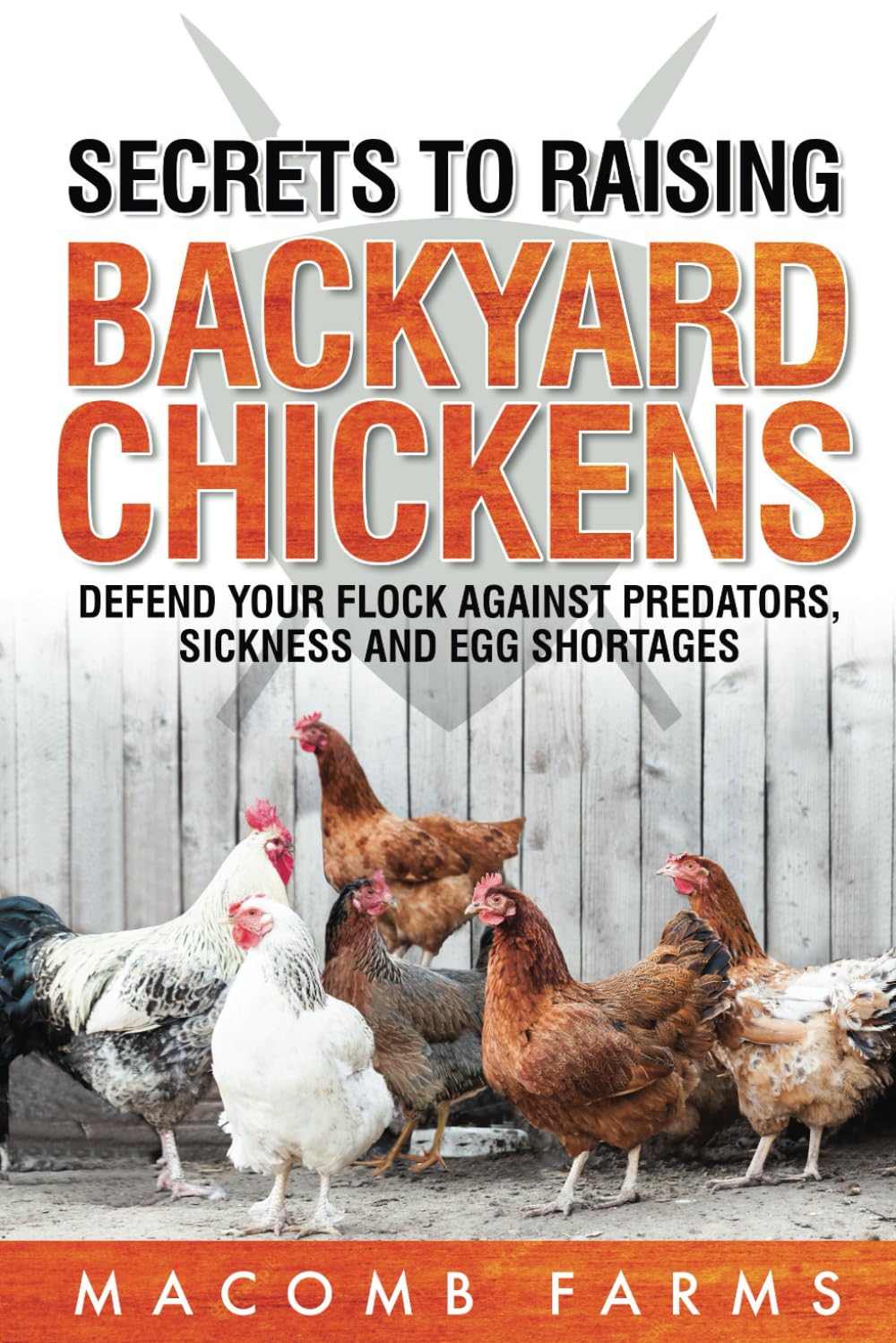 Secrets to Raising Backyard Chickens: Defend Your Flock Against Predators, Sickness and Egg Shortages