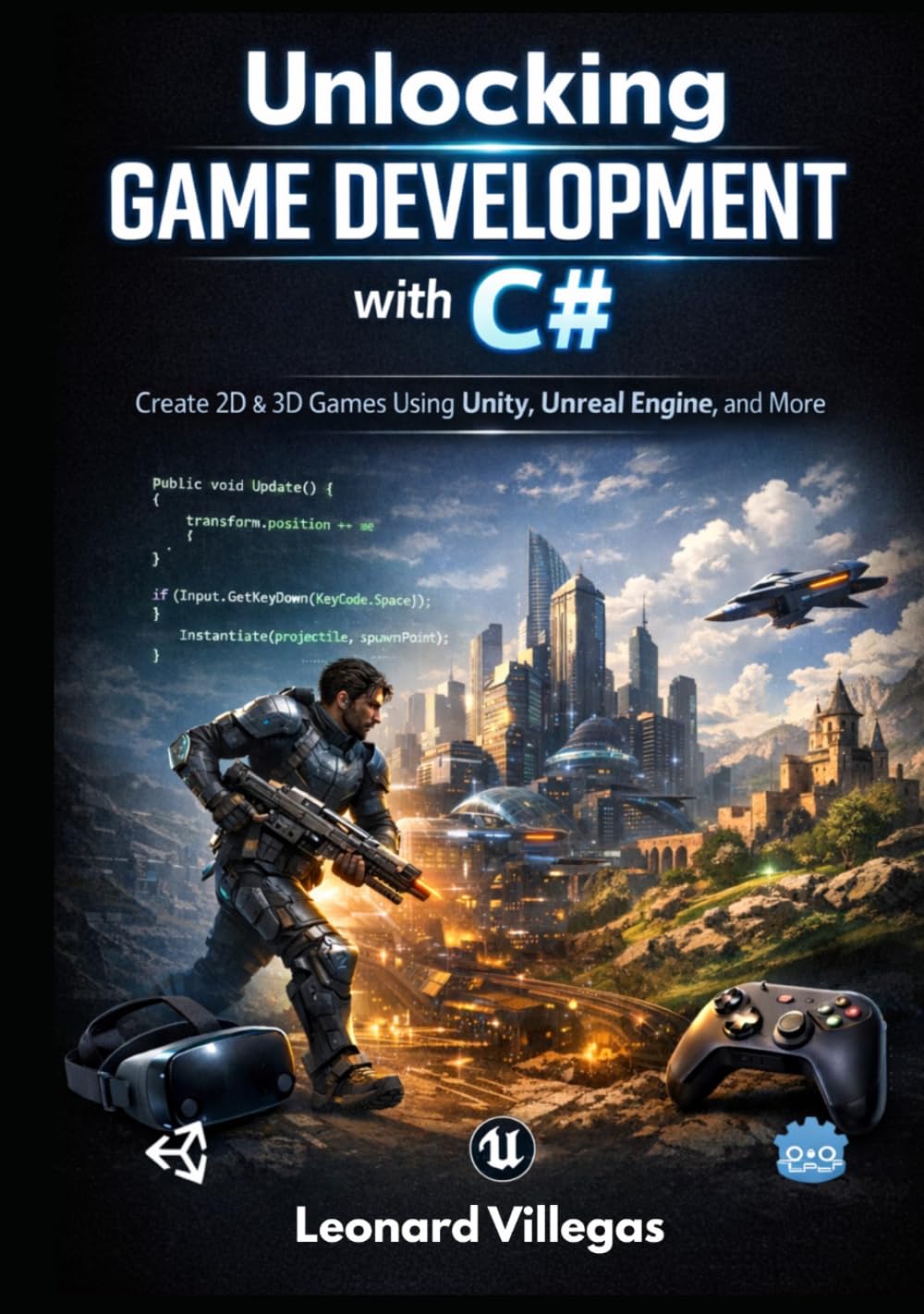 Unlocking Game Development with C#: Create 2D & 3D Games Using Unity, Unreal Engine, and More: A Comprehensive Guide to Building Stunning Games from Scratch, Including VR & AR Projects