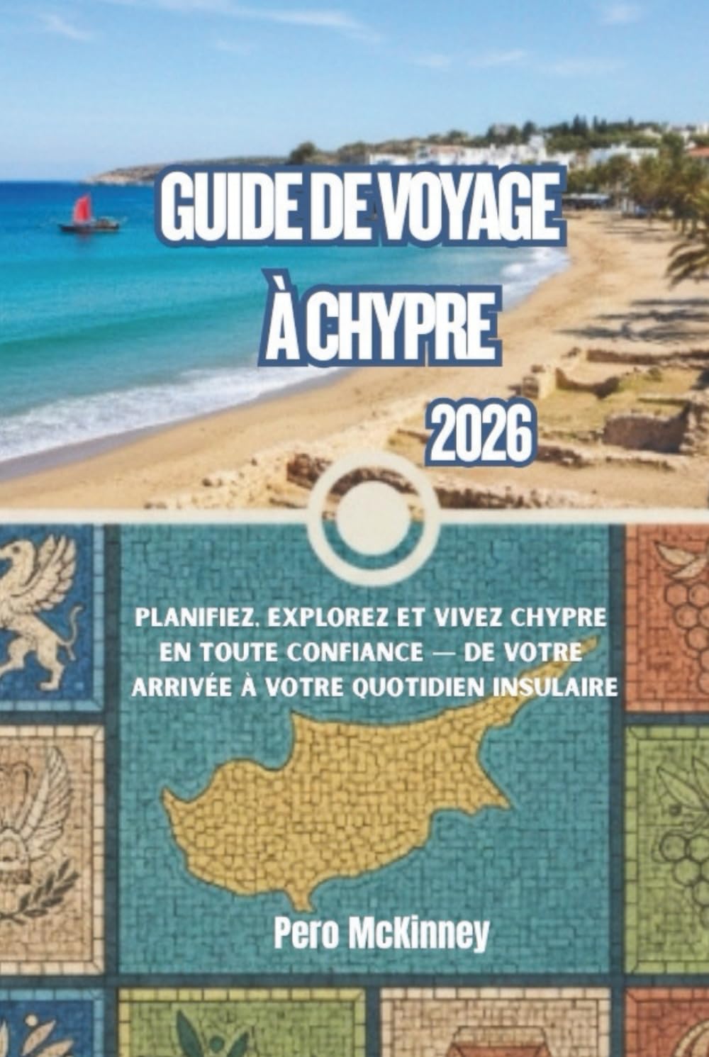 Guide de voyage à Chypre 2026: Planifiez, explorez et vivez Chypre en toute confiance — de votre arrivée à votre quotidien insulaire