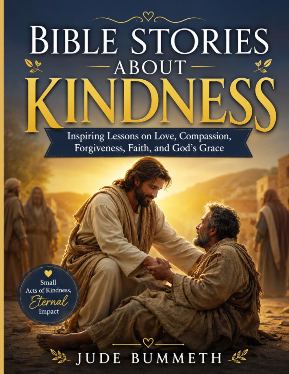 BIBLE STORIES ABOUT KINDNESS: Inspiring Lessons on Love, Compassion, Forgiveness, Faith, and God’s Grace