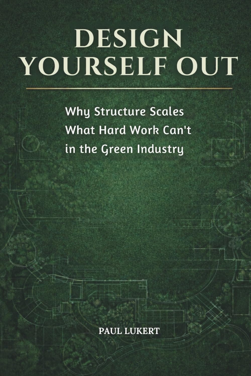 DESIGN YOURSELF OUT: Why Structure Scales What Hard Work Can't in the Green Industry