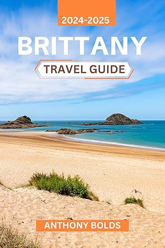 Brittany Travel Guide 2024-2025: Discover the Rich Culture, Scenic Coastlines, and Timeless Traditions of France's Most Enchanting Region, Packed with Local Insights and Unique Experiences