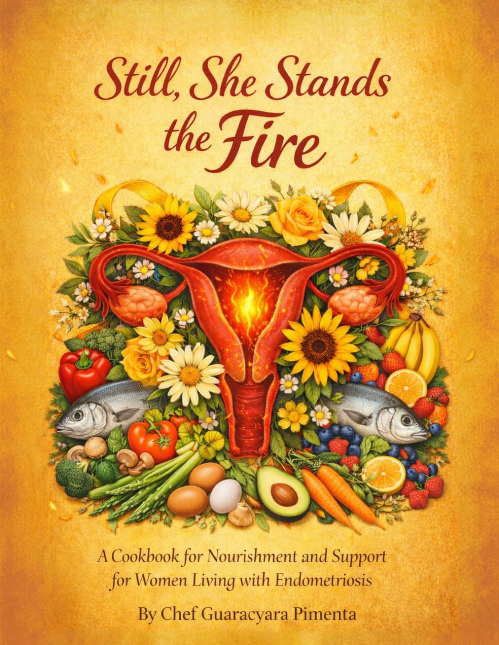Still, She Stands The Fire: A Cookbook, for Nourishments and Support for Women leaving with Endometriosis