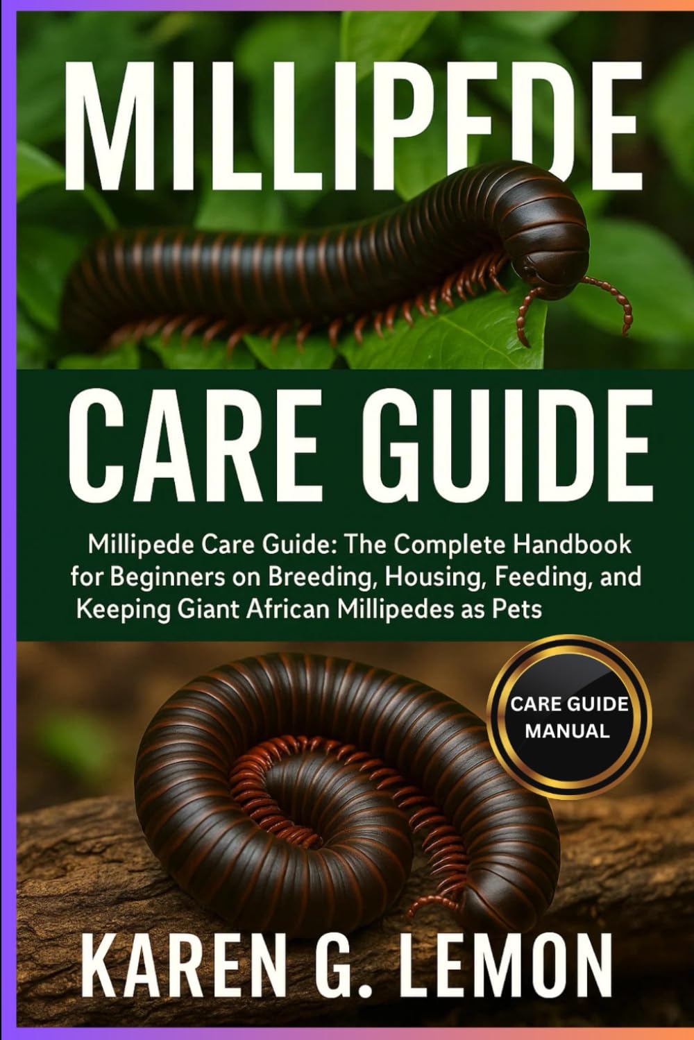MILLIPEDE CARE GUIDE: Millipede Care Guide: The Complete Handbook for Beginners on Breeding, Housing, Feeding, Handling, and Keeping Giant African Millipedes as Pets”