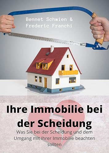 Ihre Immobilie bei der Scheidung - Der Scheidungsratgeber im Umgang mit Ihrer Immobilie: Was Sie bei der Scheidung und dem Umgang mit Ihrer Immobilie beachten ... - vermieten, verkaufen etc. (German Edition)