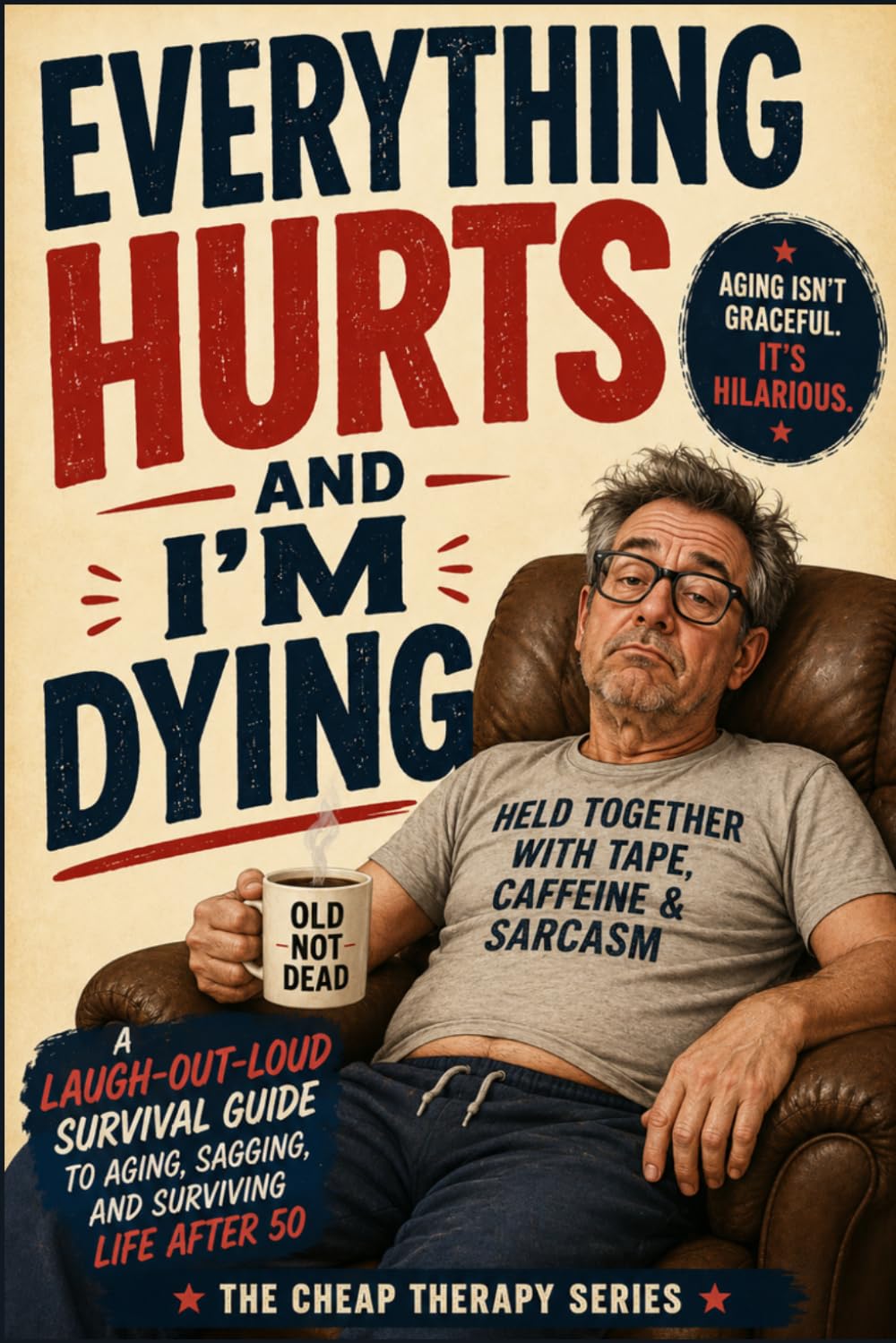 Everything Hurts And I'm Dying: A Laugh-Out-Loud Survival Guide to Aging, Sagging, and Surviving Life After 50 — The Perfect Funny Gift for Dads, Husbands, and Grandpas (The Cheap Therapy Series)