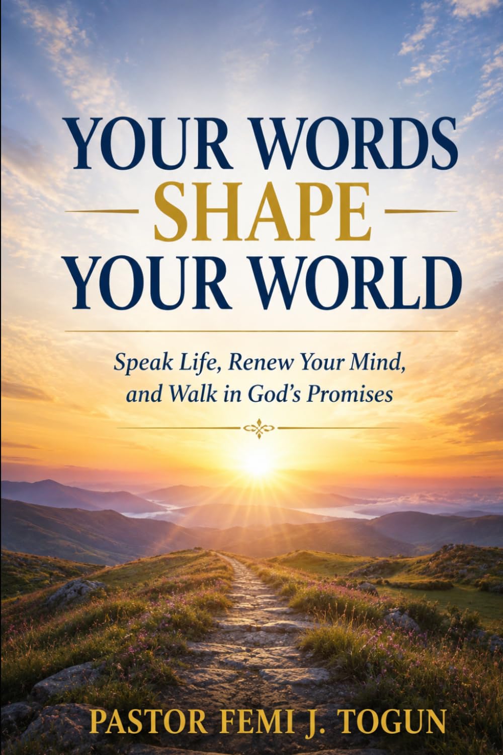 Your Words Shape Your World: Speak Life, Transform Your Mind, and Change Your Destiny Through God’s Word