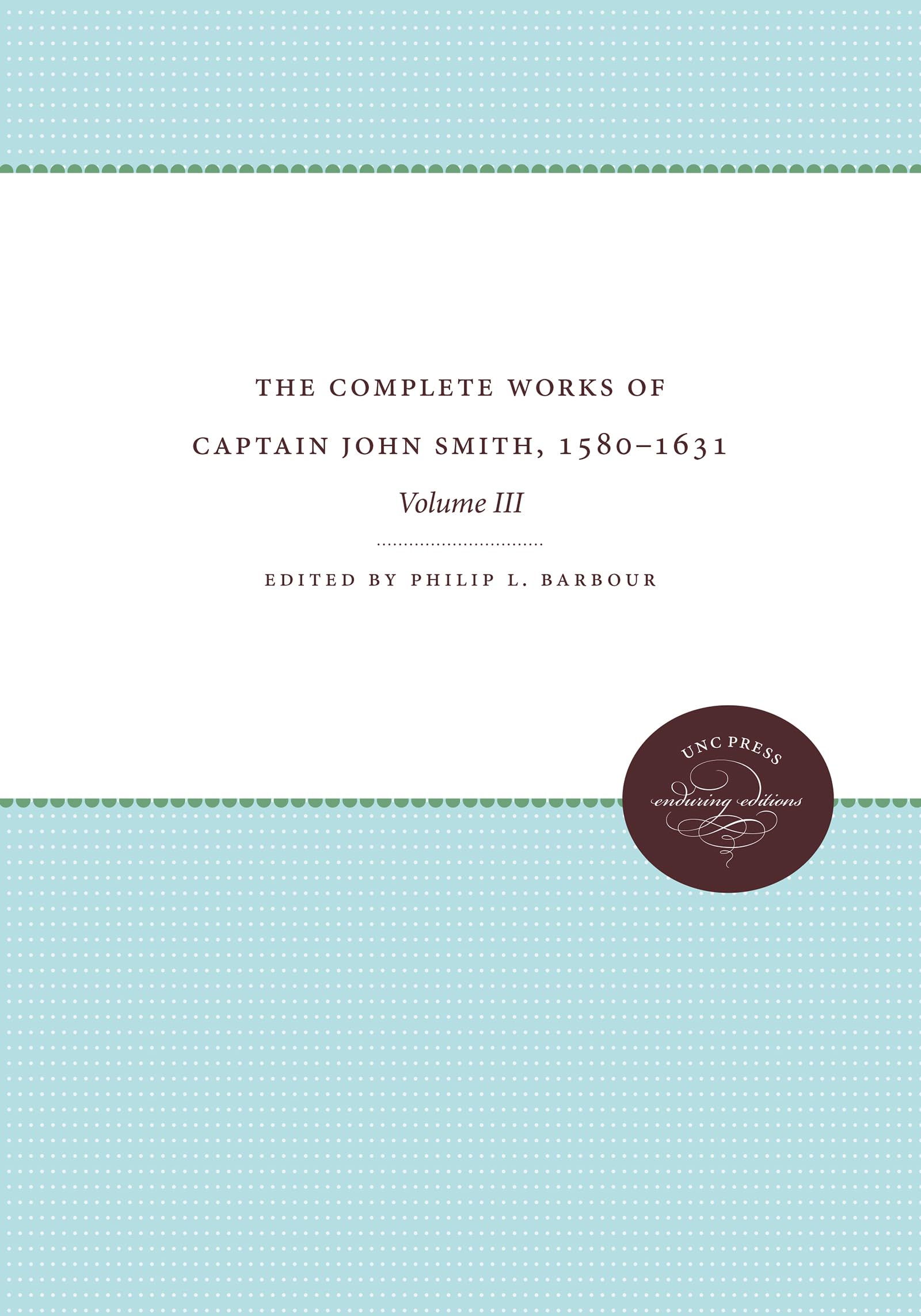 The Complete Works of Captain John Smith, 1580-1631, Volume III: Volume III: 3 (Published by the Omohundro Institute of Early American History and Culture and the University of North Carolina Press)
