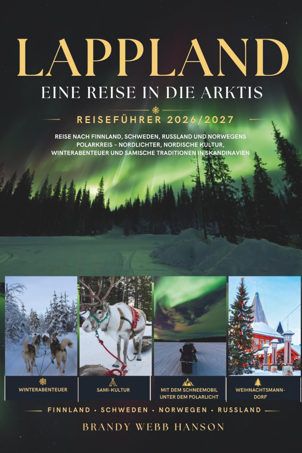 LAPPLAND REISEFÜHRER 2026/2027: Reise nach Finnland, Schweden, Russland und Norwegens Polarkreis – Nordlichter, nordische Kultur, Winterabenteuer und samische Traditionen in Skandinavien