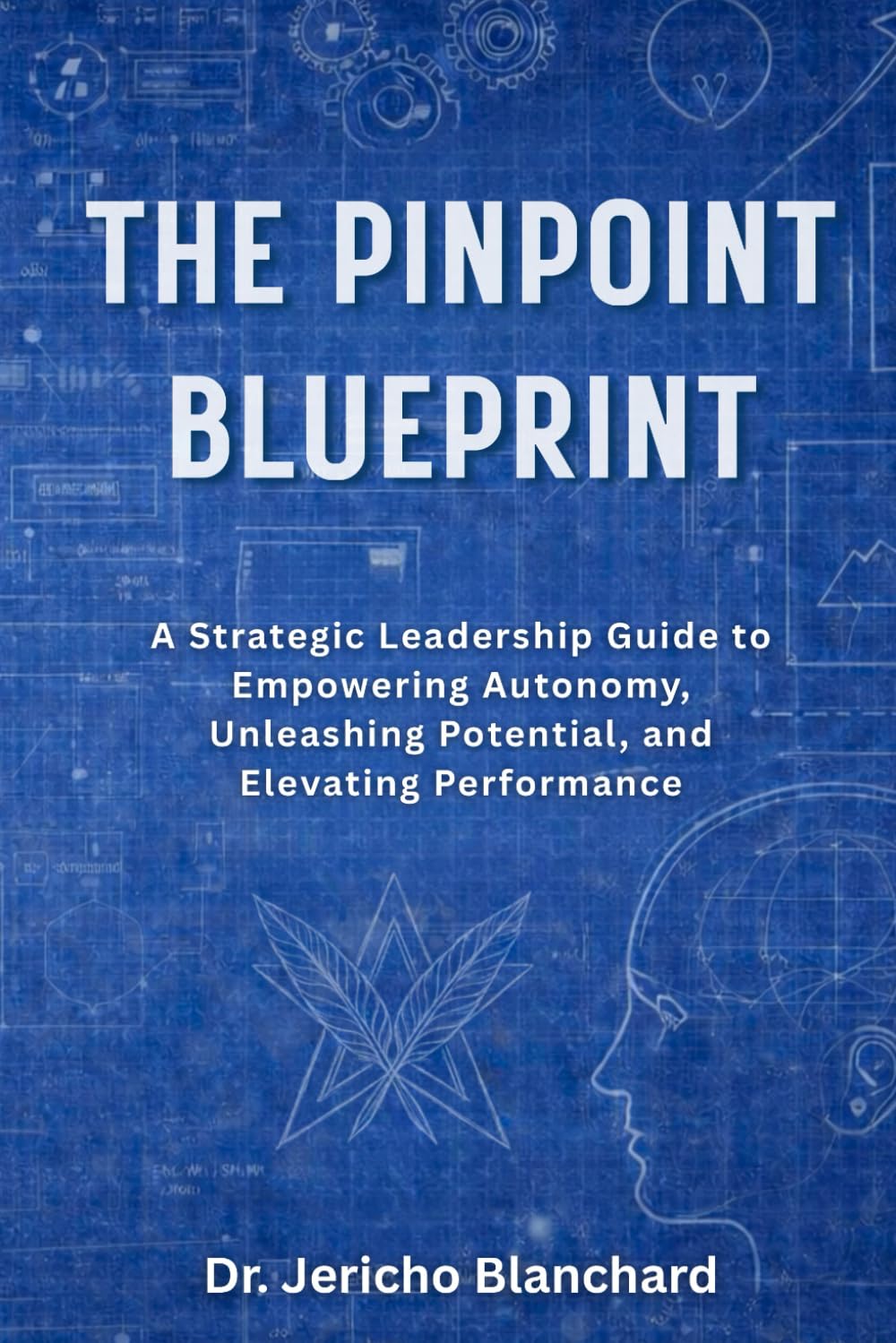 The Pinpoint Blueprint: A Strategic Guide to Empowering Autonomy, Unleashing Potential and Elevating Performance