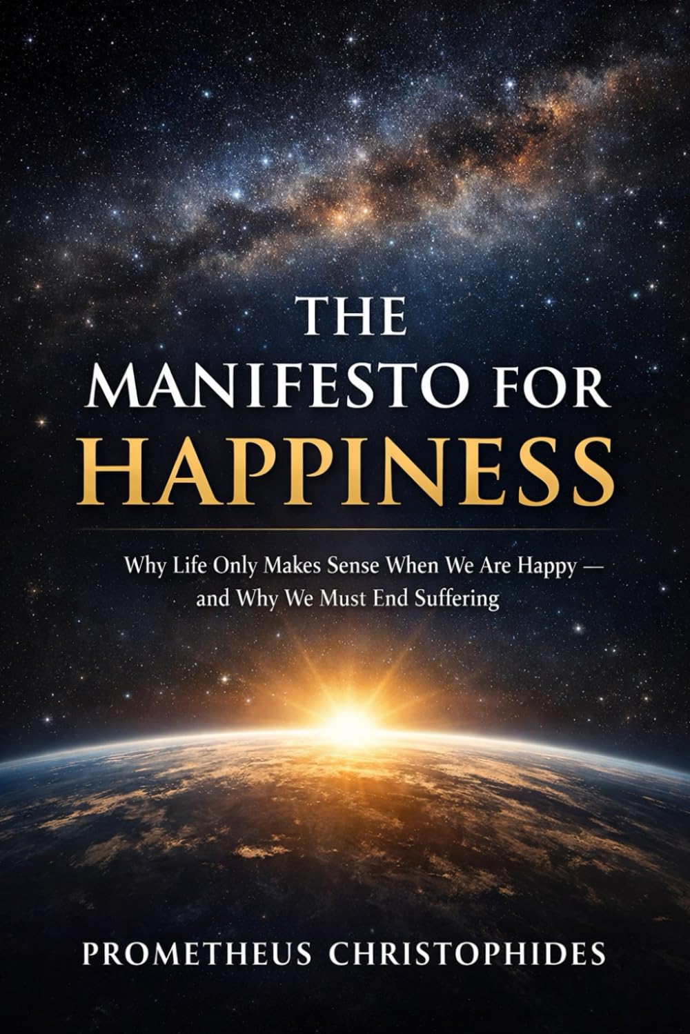 The Manifesto for Happiness: Why Life Only Makes Sense When We Are Happy — and Why We Must End Suffering
