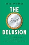 The Self Delusion: The New Neuroscience of How We Invent―and Reinvent―Our Identities