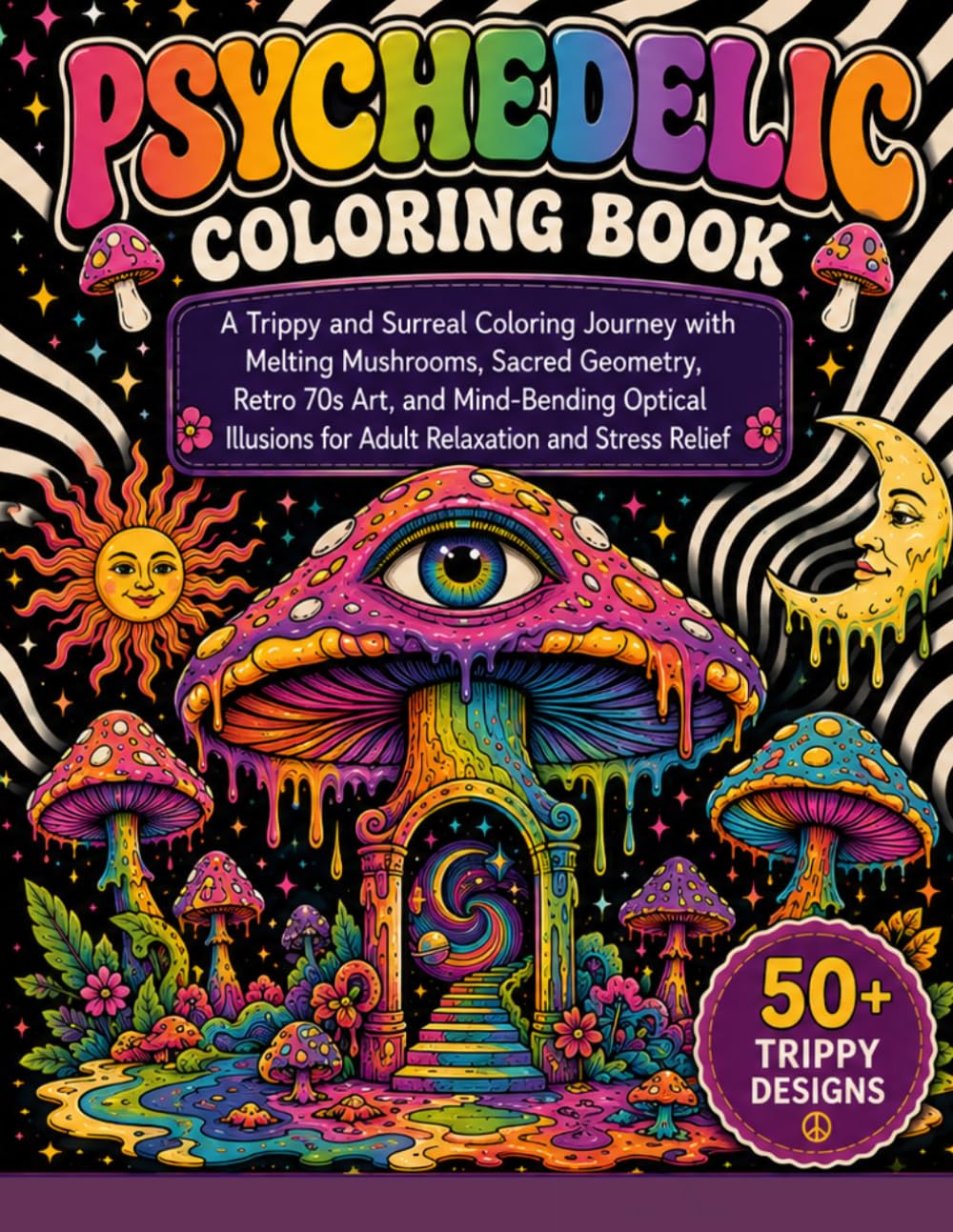 Psychedelic Coloring Book: A Trippy and Surreal Coloring Journey with Melting Mushrooms, Sacred Geometry, Retro 70s Art, and Mind-Bending Optical Illusions for Adult Relaxation and Stress Relief