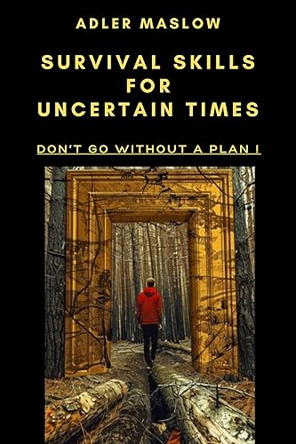 Survival Skills for Uncertain Times: Survival for Beginners. A Guide to Mastering Essentials from Immediate Survival to Homesteading for Adventurers and Preppers