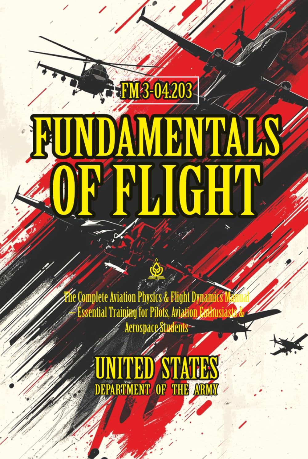FM 3-04.203 Fundamentals of Flight: [Annotated] The Complete Aviation Physics & Flight Dynamics Manual – Essential Training for Pilots, Aviation Enthusiasts & Aerospace Students