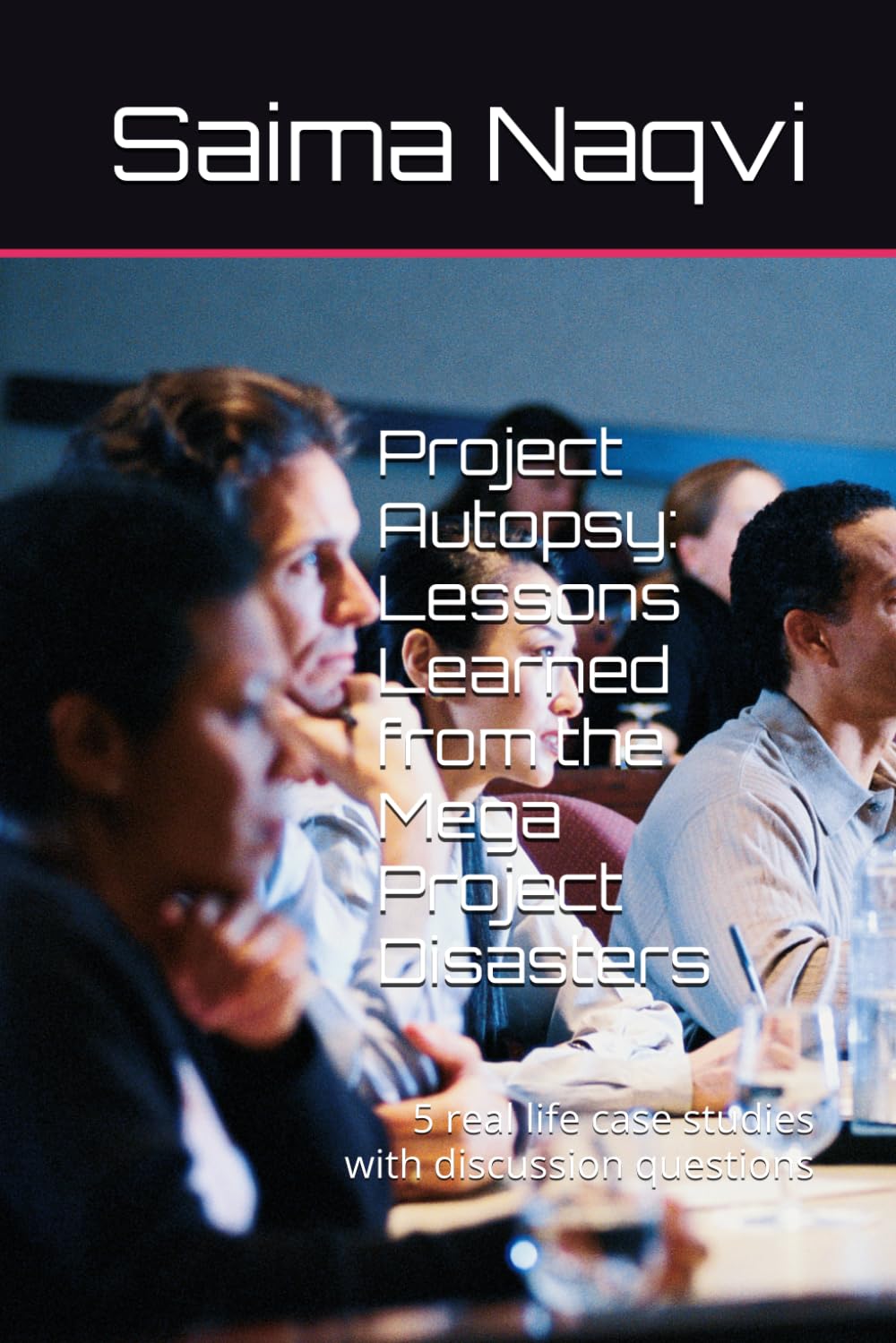 Project Autopsy: Lessons Learned from the Mega Project Disasters: 5 real life case studies with discussion questions