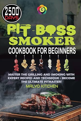 Pit Boss Smoker Cookbook for Beginners: Master the Grilling and Smoking with 2500 days of Expert Recipes and Technique - Become the Ultimate Pitmaster!