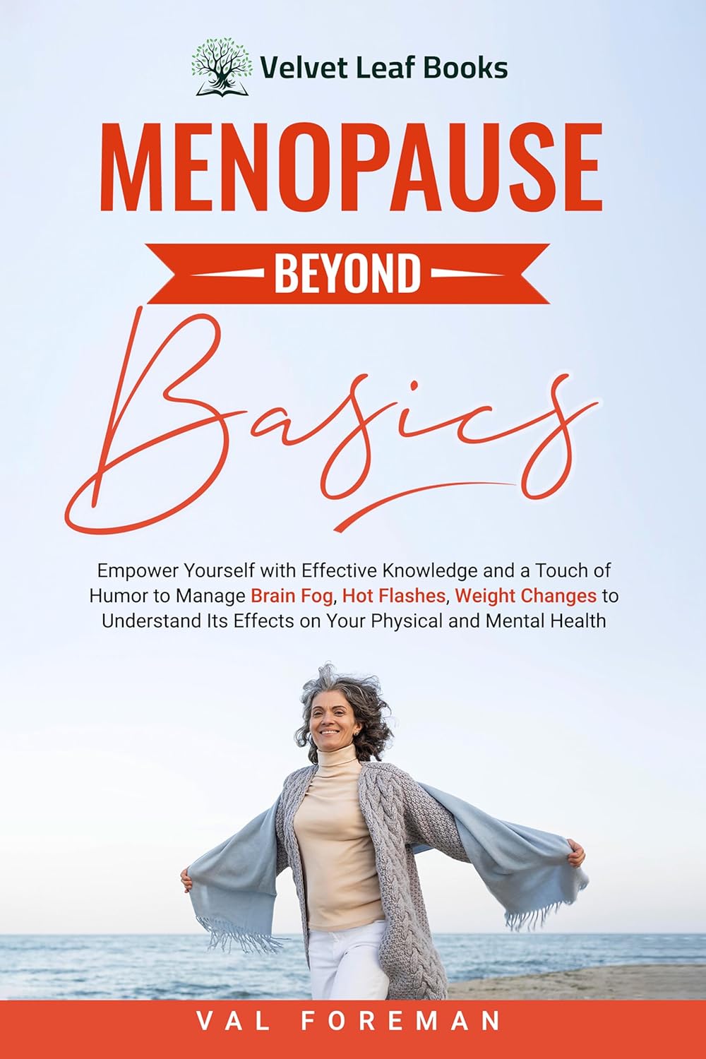 Menopause Beyond Basics: Empower Yourself with Effective Knowledge and a Touch of Humor to Manage Brain Fog, Hot Flashes, Weight Changes to Understand Its Effects on Your Physical and Mental Health