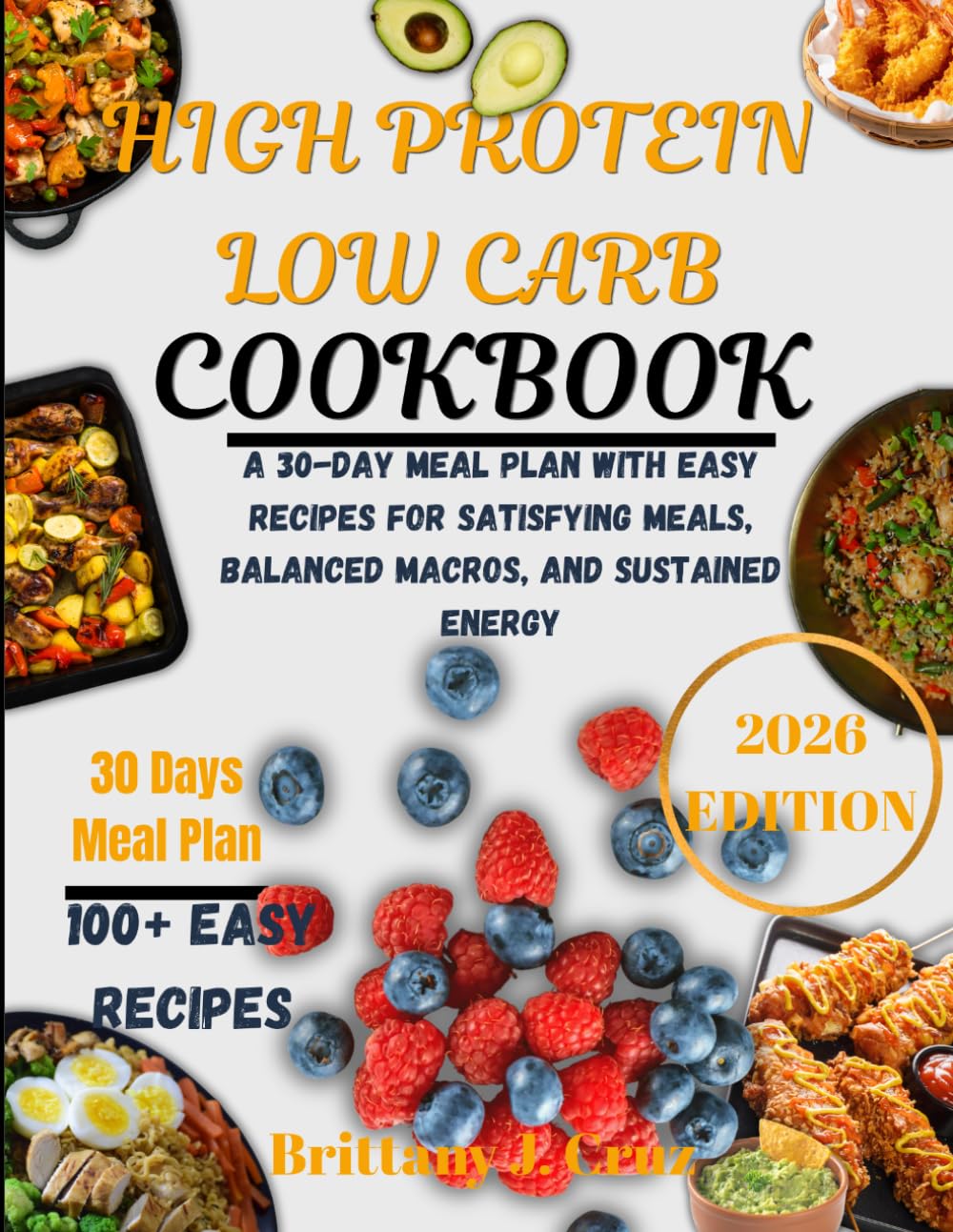 High Protein Low Carb Cookbook 2026: A 30-Day Meal Plan with Easy Recipes for Satisfying Meals, Balanced Macros, and Sustained Energy (Brittany J. Cruz’s Everyday Meals Made Easy Series)