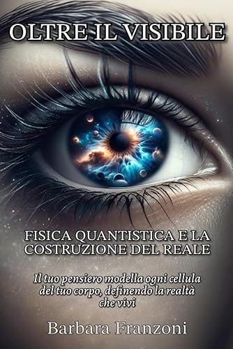 OLTRE IL VISIBILE: Fisica quantistica e la costruzione del reale.: Il tuo pensiero modella ogni cellula del tuo corpo, definendo la realtà che vivi.