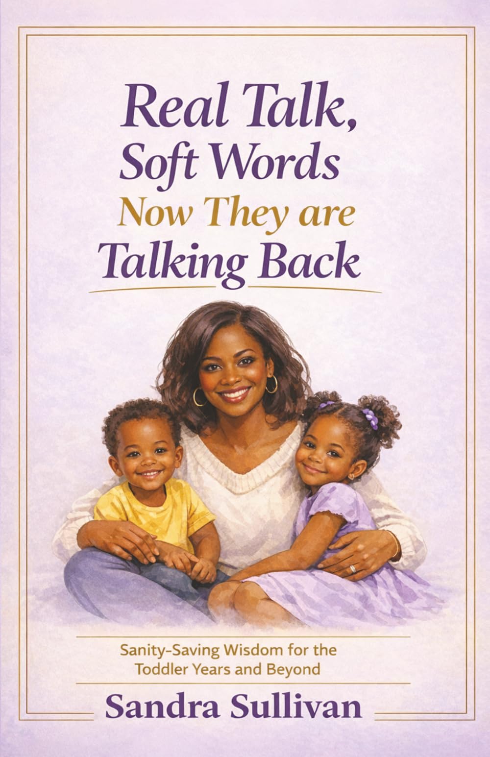 Real Talk, Soft Words. Now They Are Talking Back: Sanity-Saving Wisdom for the Toddler Years and Beyond