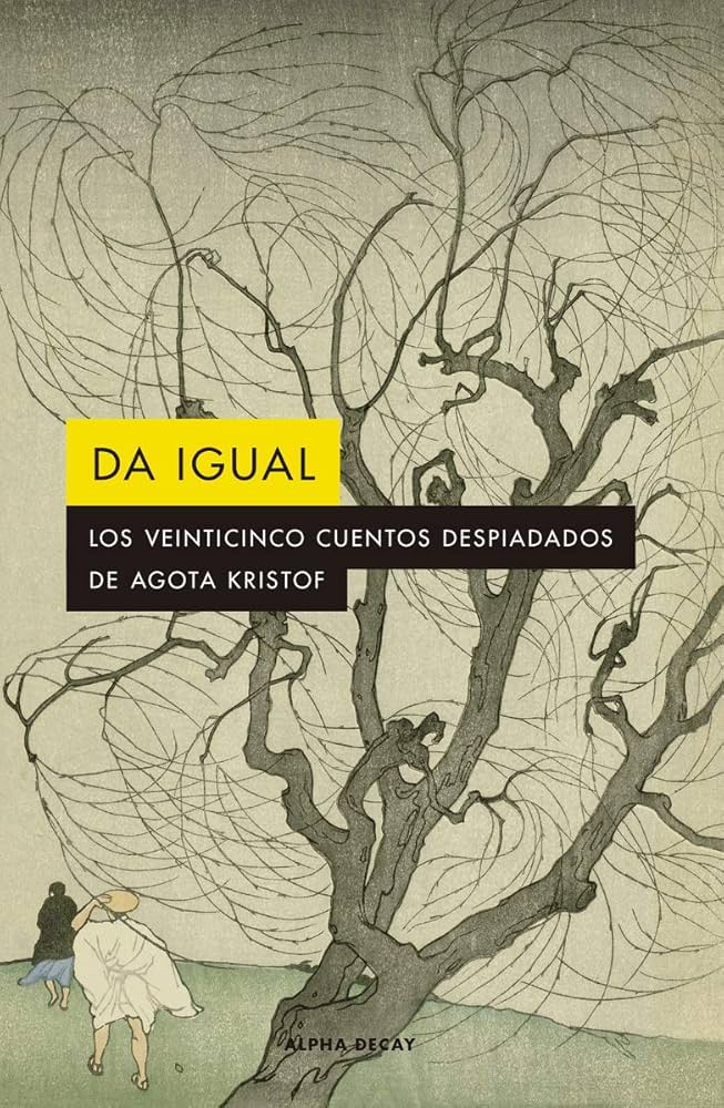 DA IGUAL: Los 25 cuentos despiadados de Agota Kristof: 142 (ALPHA DECAY) : Kristof, Agota, Martín Giráldez, Rubén: Amazon.es: Libros