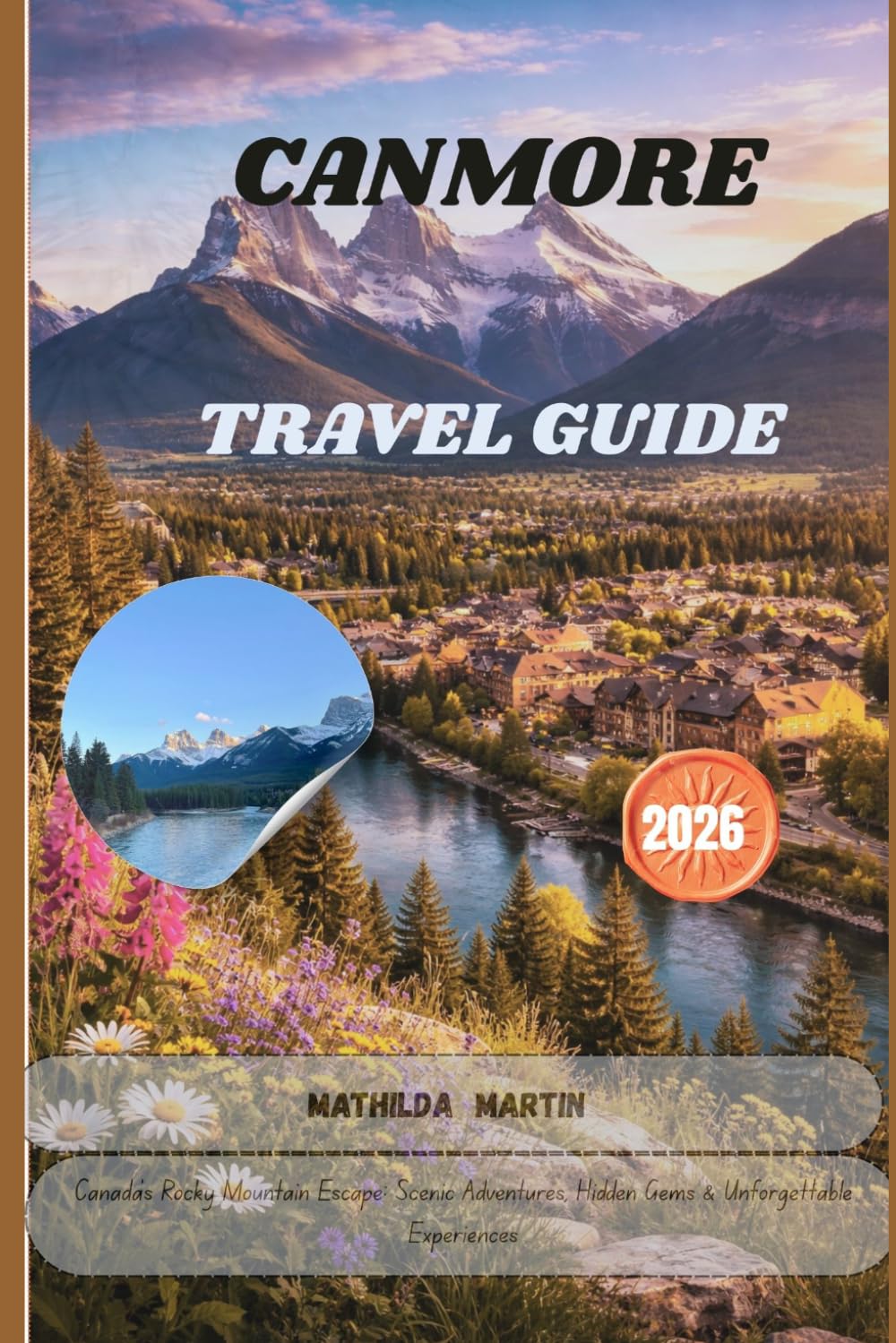 CANMORE TRAVEL GUIDE 2026: Canada’s Rocky Mountain Escape: Scenic Adventures, Hidden Gems & Unforgettable Experiences.