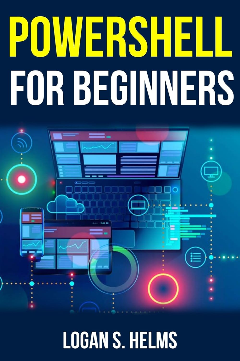 Powershell for Beginners A Step-by-Step Guide to Learning Scripting, Cmdlets: Learn PowerShell Basics, Automate IT Tasks, and Boost Productivity with Clear Examples and Practical Exercises
