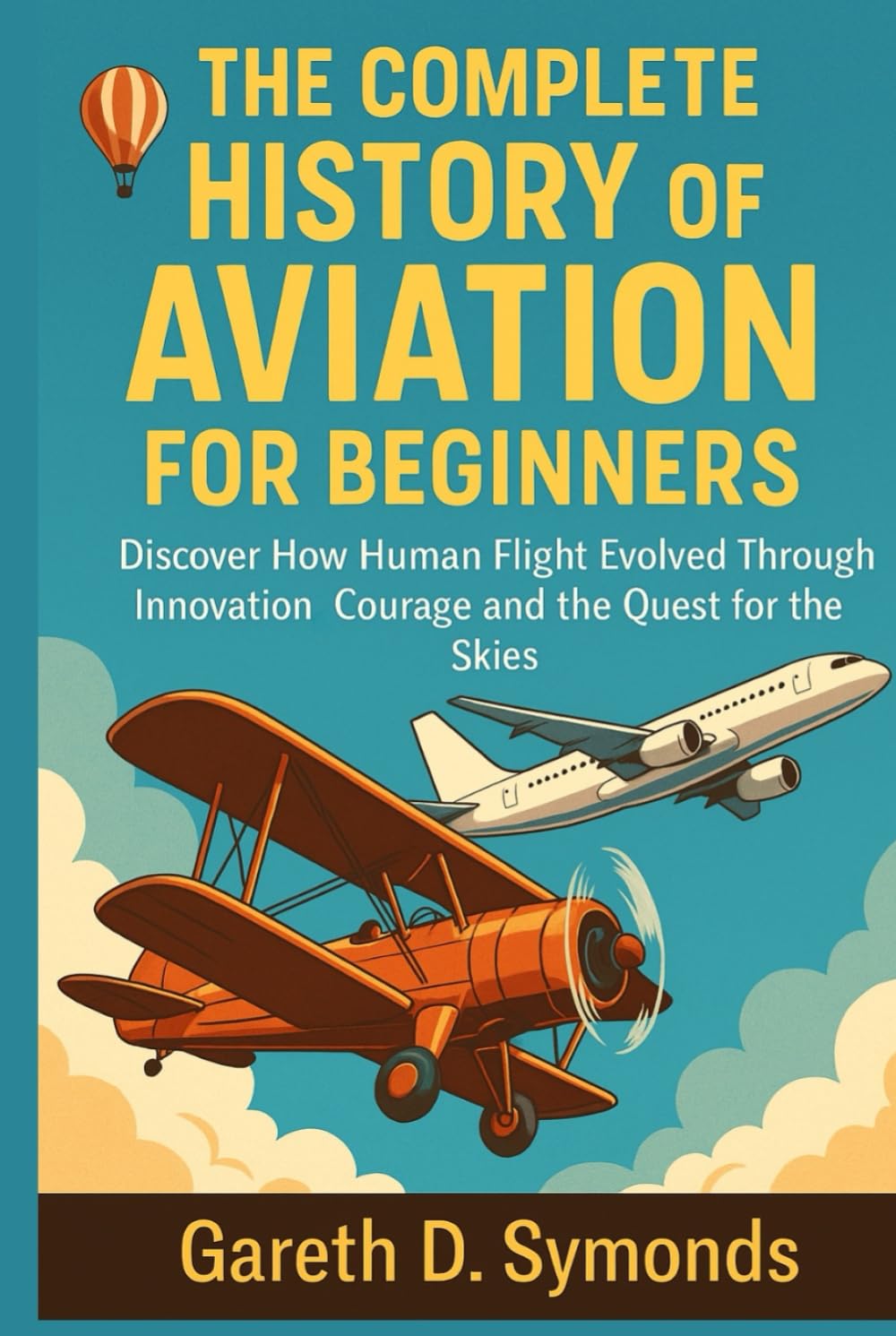 The Complete History of Aviation for Beginners: Discover How Human Flight Evolved Through Innovation Courage and the Quest for the Skies