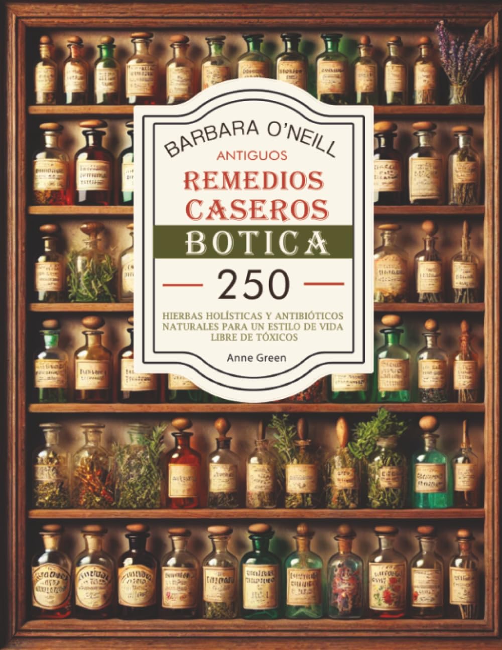 BARBARA O'NEILL ANTIGUOS REMEDIOS CASEROS BOTICA: Colección Completa de 250+ Hierbas Holísticas y Antibióticos Naturales para un Estilo de Vida No ... Botiquín Casero: Remedios Antiguos Revividos)