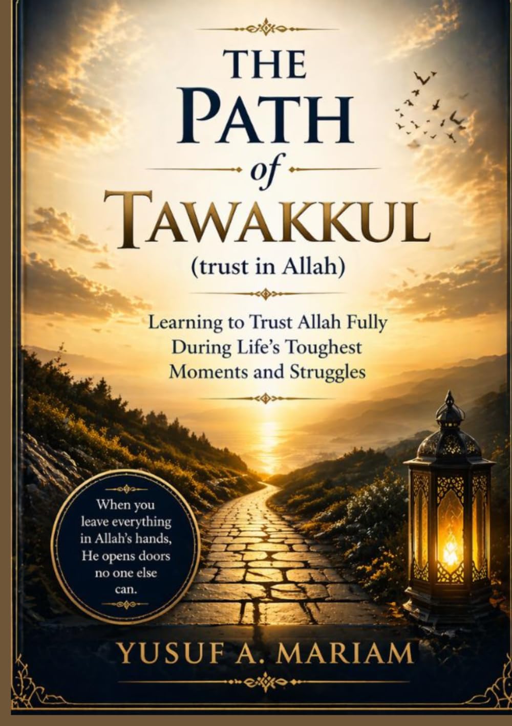 The Path of Tawakkul (trust in Allah): Learning to Trust Allah Fully During Life’s Toughest Moments and Struggles