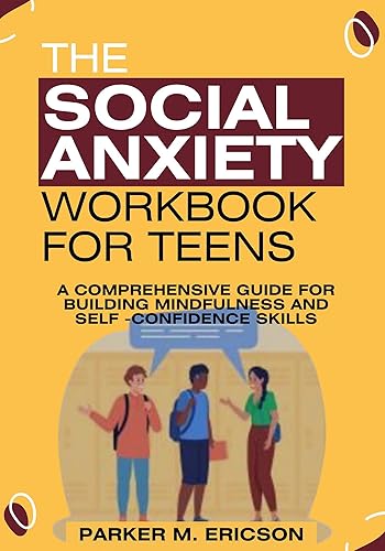 THE SOCIAL ANXIETY WORKBOOK FOR TEENS : A COMPREHENSIVE GUIDE FOR BUILDING MINDFULNESS AND SELF-CONFIDENCE SKILLS (TEENS THRIVE TOOLKIT: WORKBOOKS TO BOOST CONFIDENCE, MANAGE EMOTIONS AND SUCCEED)