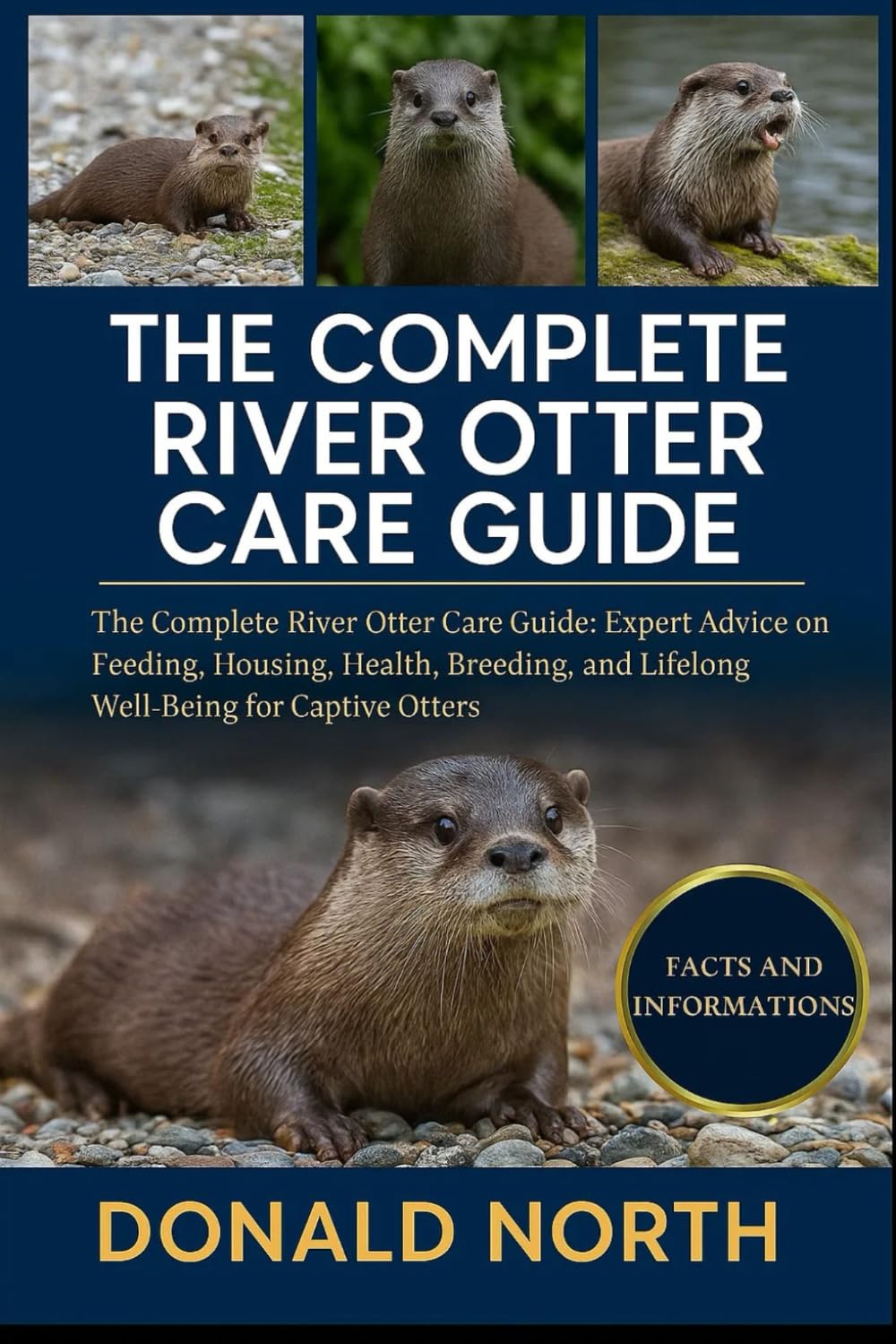 THE COMPLETE RIVER OTTER CARE GUIDE: The Complete River Otter Care Guide: Expert Advice on Feeding, Housing, Health, Breeding, and Lifelong Well-Being for Captive Otters.