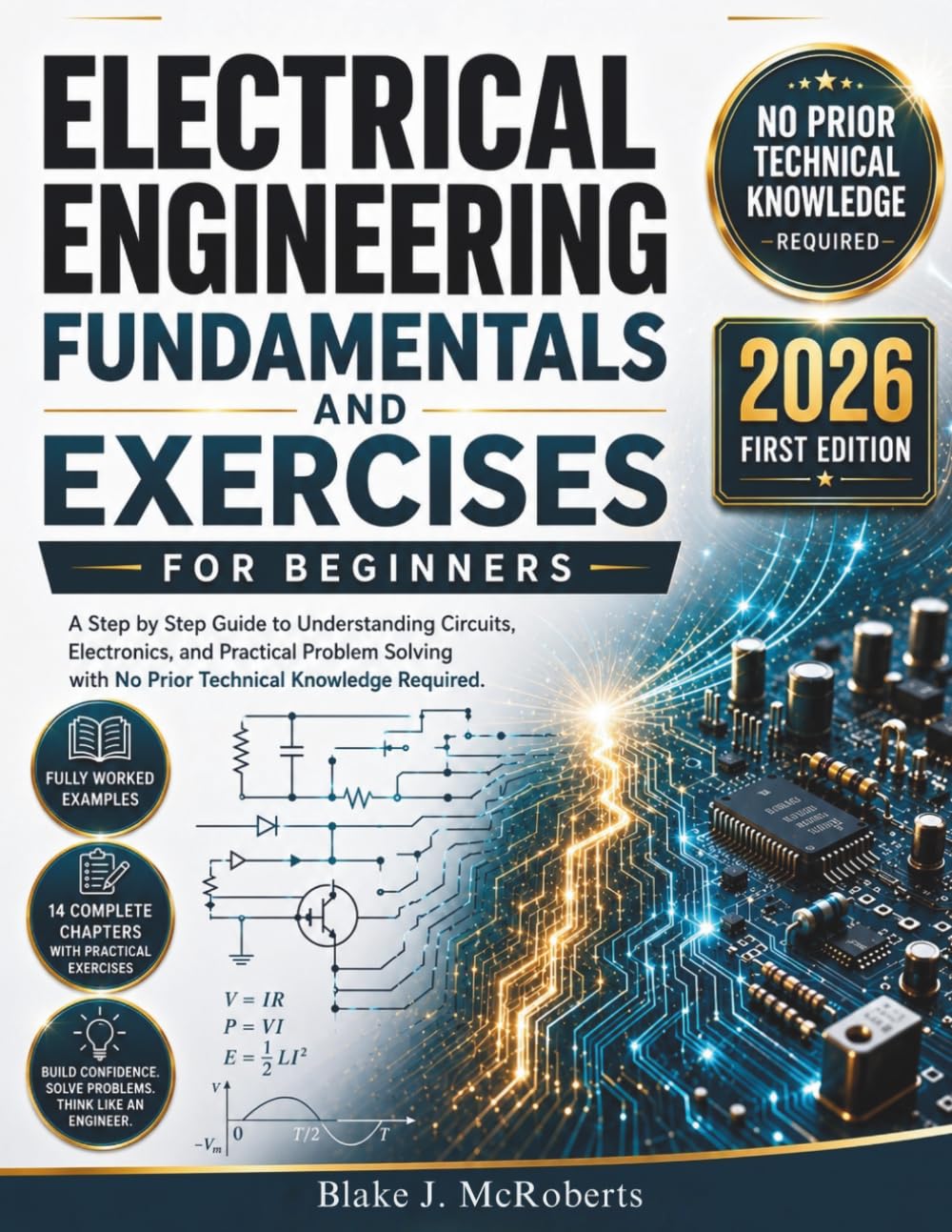 Electrical Engineering Fundamentals and Exercises for Beginners: A Step by Step Guide to Understanding Circuits, Electronics, and Practical Problem Solving with No Prior Technical Knowledge Required