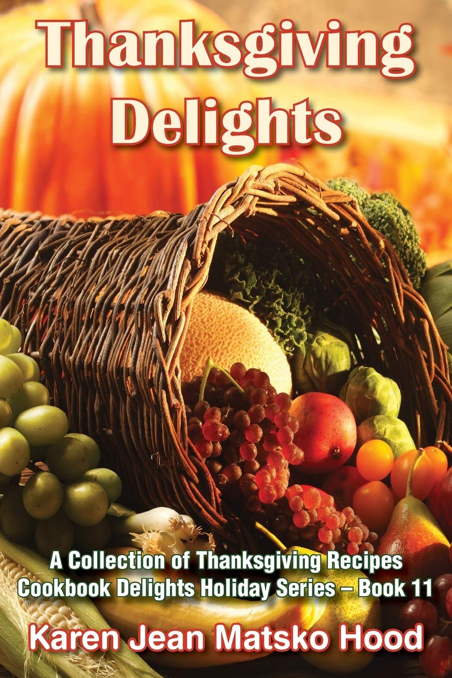 Thanksgiving Delights: Cookbook Delights Series: A Collection of Thanksgiving Recipes: 11 (Cookbook Delights Holiday)