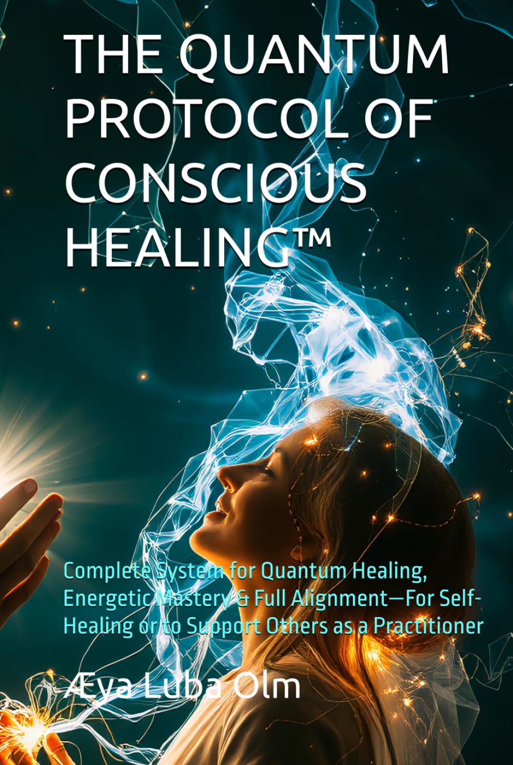 THE QUANTUM PROTOCOL OF CONSCIOUS HEALING™: Complete System for Quantum Healing, Energetic Mastery & Full Alignment—For Self-Healing or to Support Others as a Practitioner