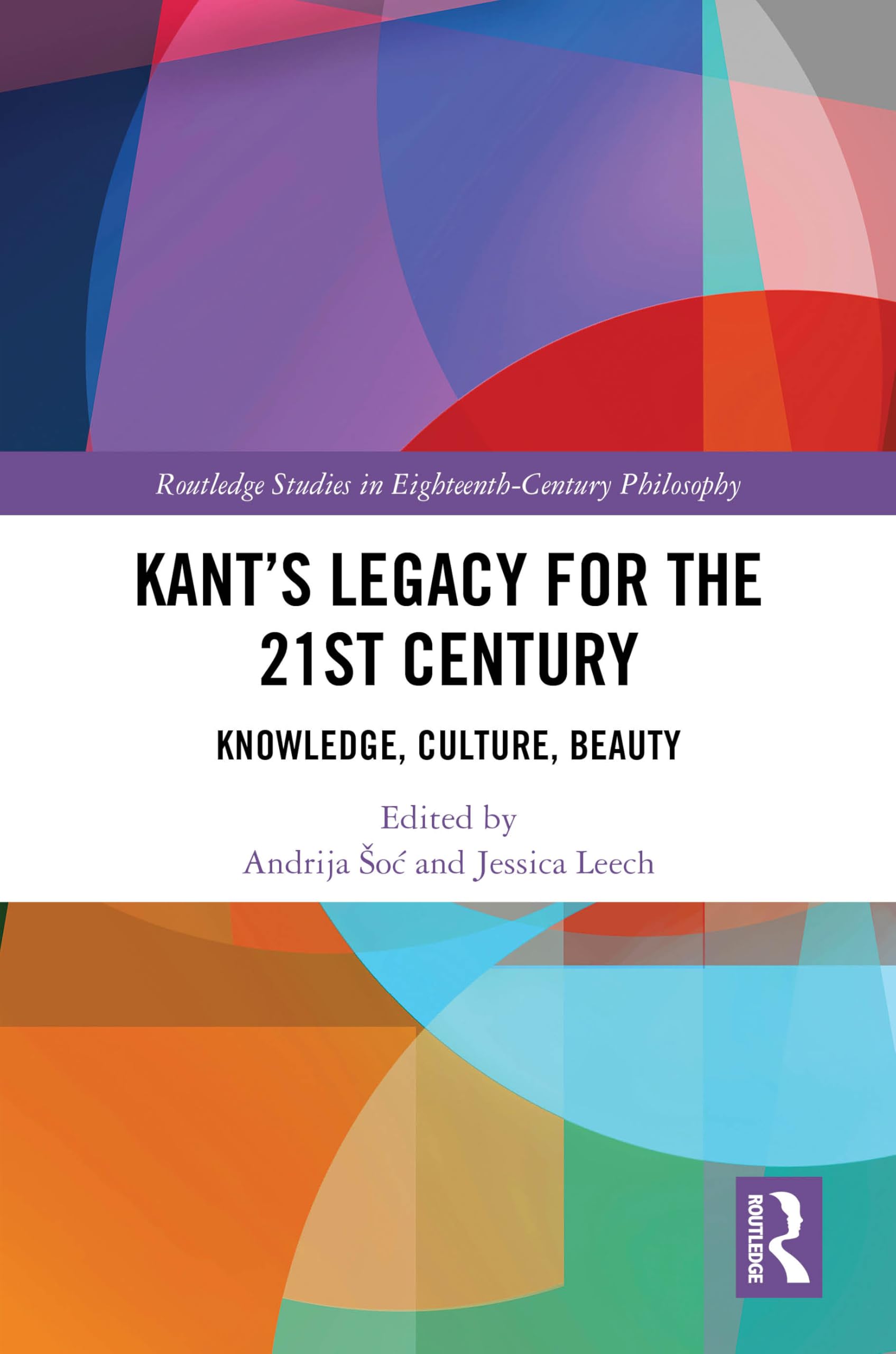 Kant’s Legacy for the 21st Century: Knowledge, Culture, Beauty (Routledge Studies in Eighteenth-Century Philosophy)