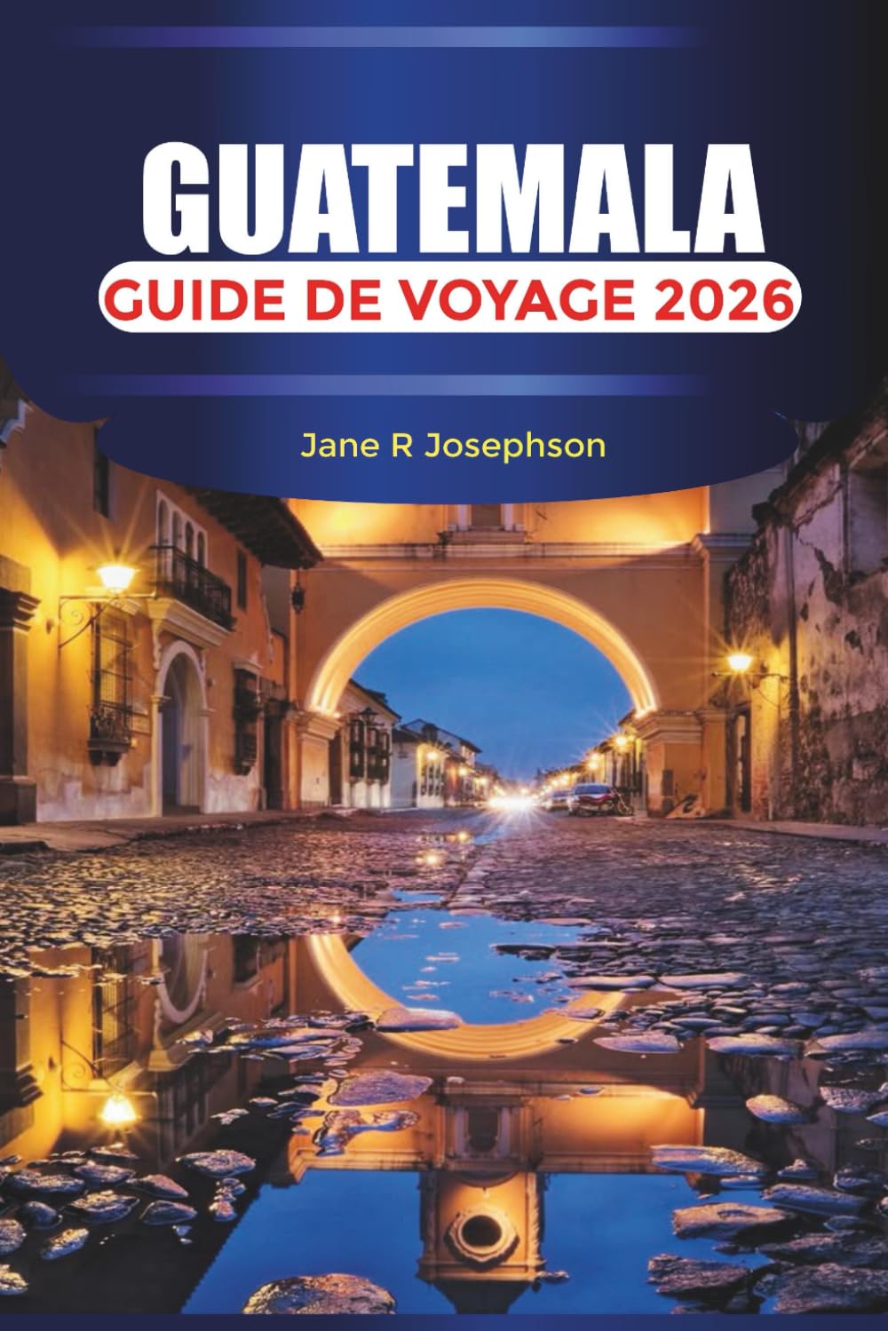 GUATEMALA Guide de voyage 2026: Du charme colonial d'Antigua aux rives pittoresques et aux sentiers de montagne du lac Atitlán