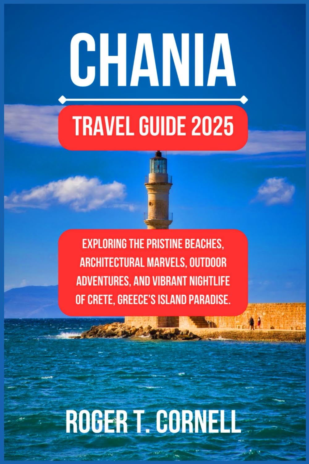 Chania Travel Guide 2025: Exploring the Pristine Beaches, Architectural Marvels, Outdoor Adventures, and Vibrant Nightlife of Crete, Greece's Island Paradise. (The Ultimate Tourist's Adventure)