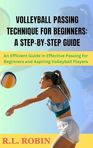 VOLLEYBALL PASSING TECHNIQUE FOR BEGINNERS: A STEP-BY-STEP GUIDE: An Efficient Guide in Effective Passing for Beginners and Aspiring Volleyball Players