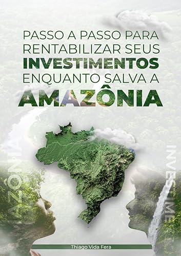 Passo a passo para rentabilizar seus investimentos enquanto salva a Amazônia: Seja um investidor verde e surfe a onda dos investimentos ESG para ser bem remunerado contribuindo com o meio ambiente