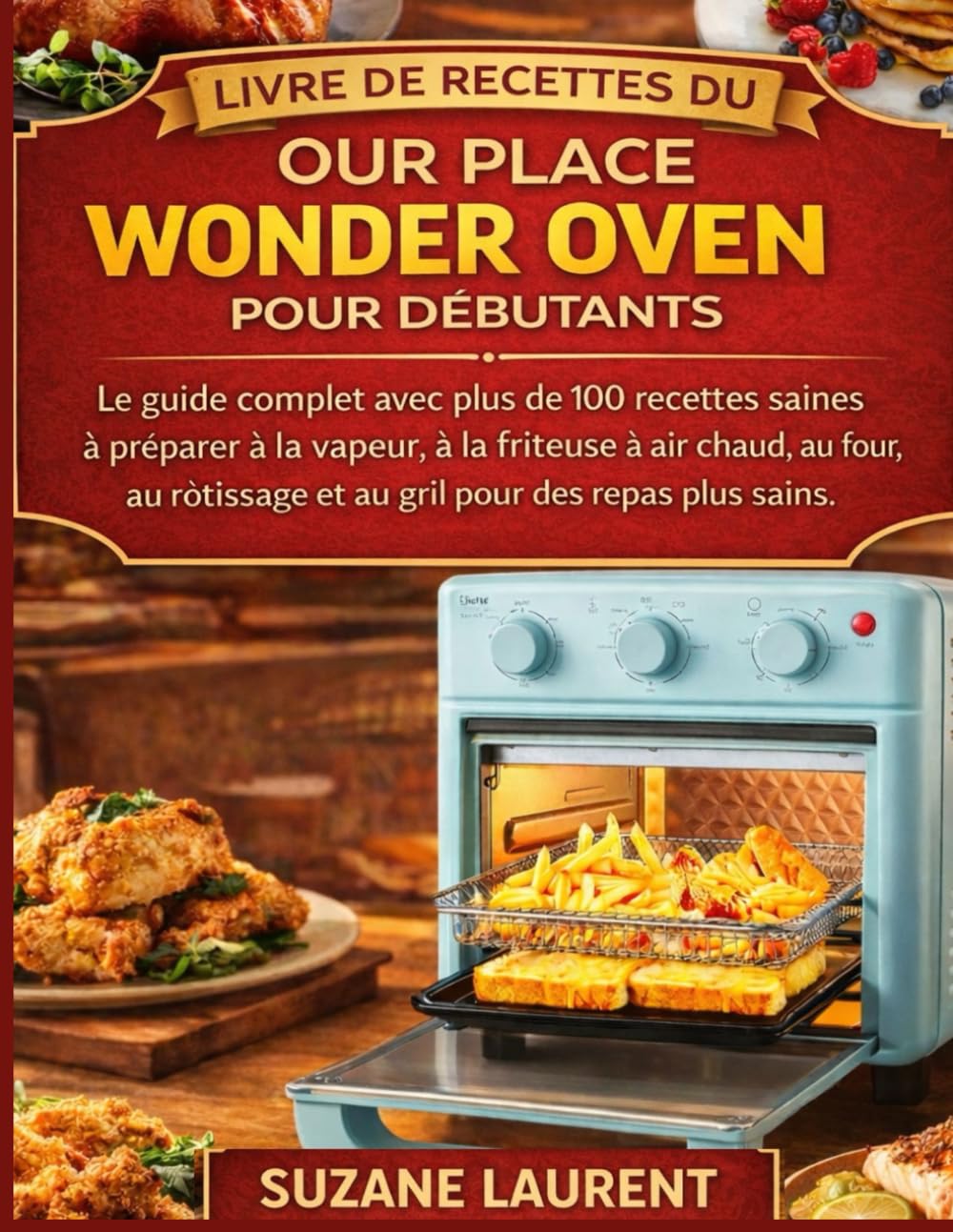 Livre de Recettes du Our Place Wonder Oven pour Débutants: Le guide complet avec plus de 100 recettes saines à préparer à la vapeur, à la friteuse à air chaud, au four,au rôtissage et au gril pour