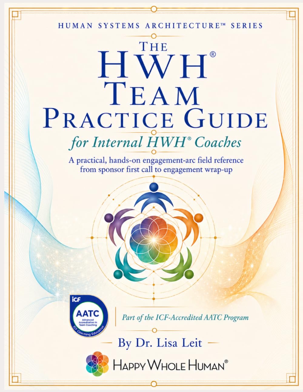 The HWH® Team Practice Guide: A Practitioner Field Reference for the HWH® Team Coaching Engagement, from Sponsor First Call to Wrap-Up (The Human Systems Architecture™ Series)