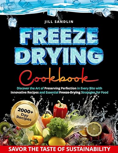 Freeze Drying Cookbook: Discover the Art of Preserving Perfection in Every Bite with Innovative Recipes and Essential Freeze-Drying Strategies for Food Enthusiasts