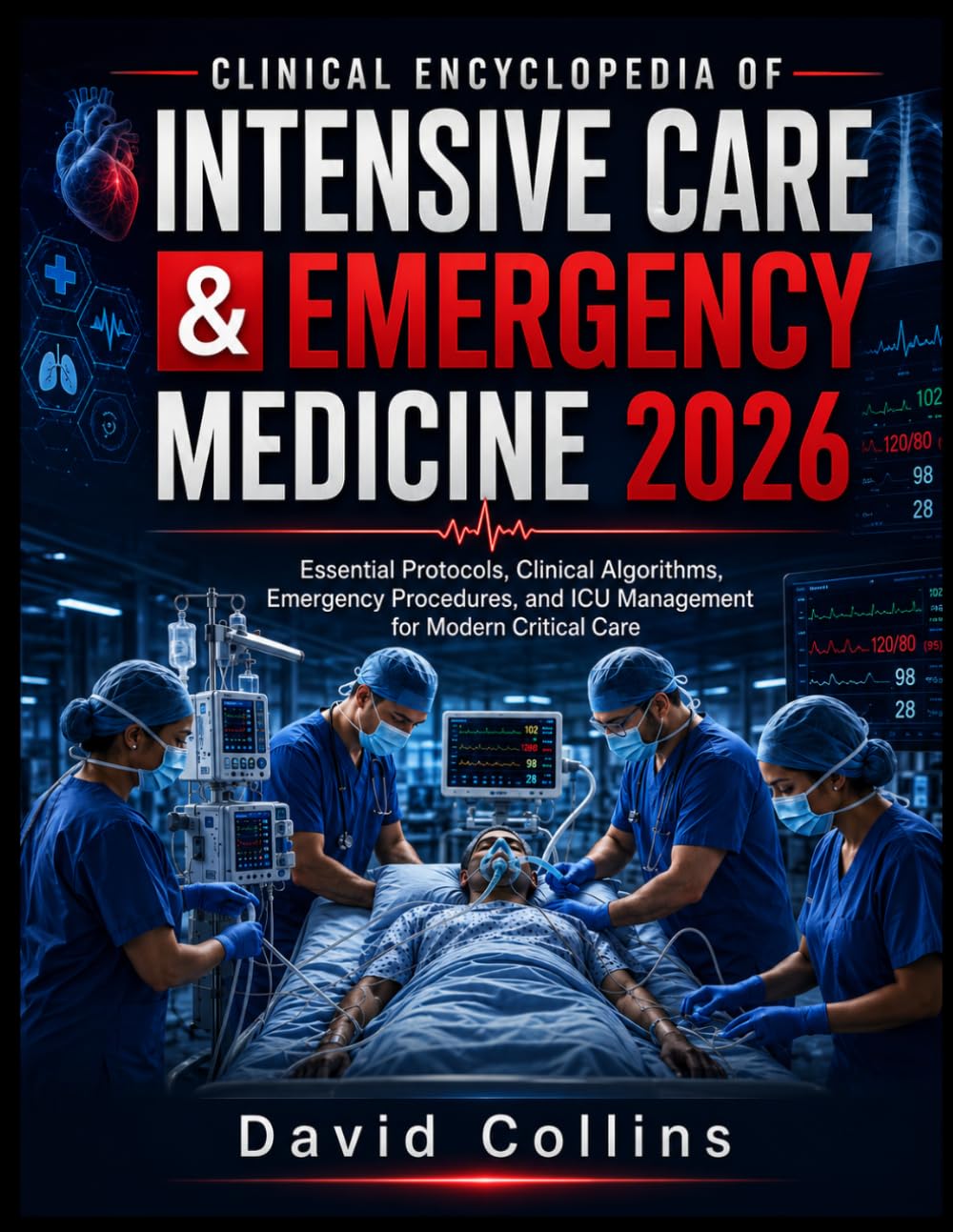 Clinical Encyclopedia of Intensive Care & Emergency Medicine 2026: Essential Protocols, Clinical Algorithms, Emergency Procedures, and ICU Management for Modern Critical Care