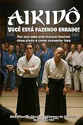 AIKIDÔ: Você está fazendo errado!: Por que uma arte marcial incrível virou piada e como consertar isso (Portuguese Edition)