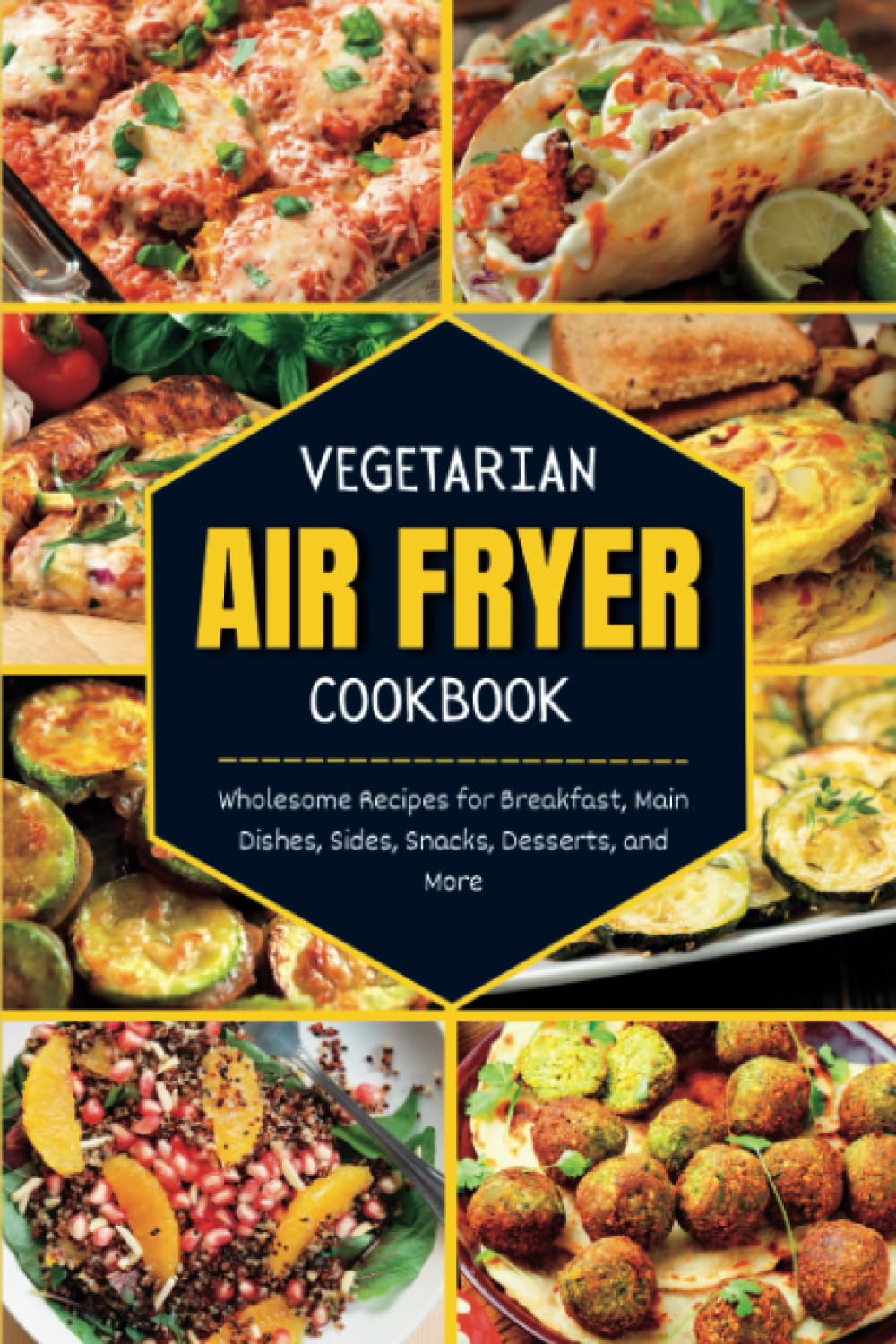 Vegetarian Air Fryer Cookbook: Wholesome Recipes for Breakfast, Main Dishes, Sides, Snacks, Desserts, and More