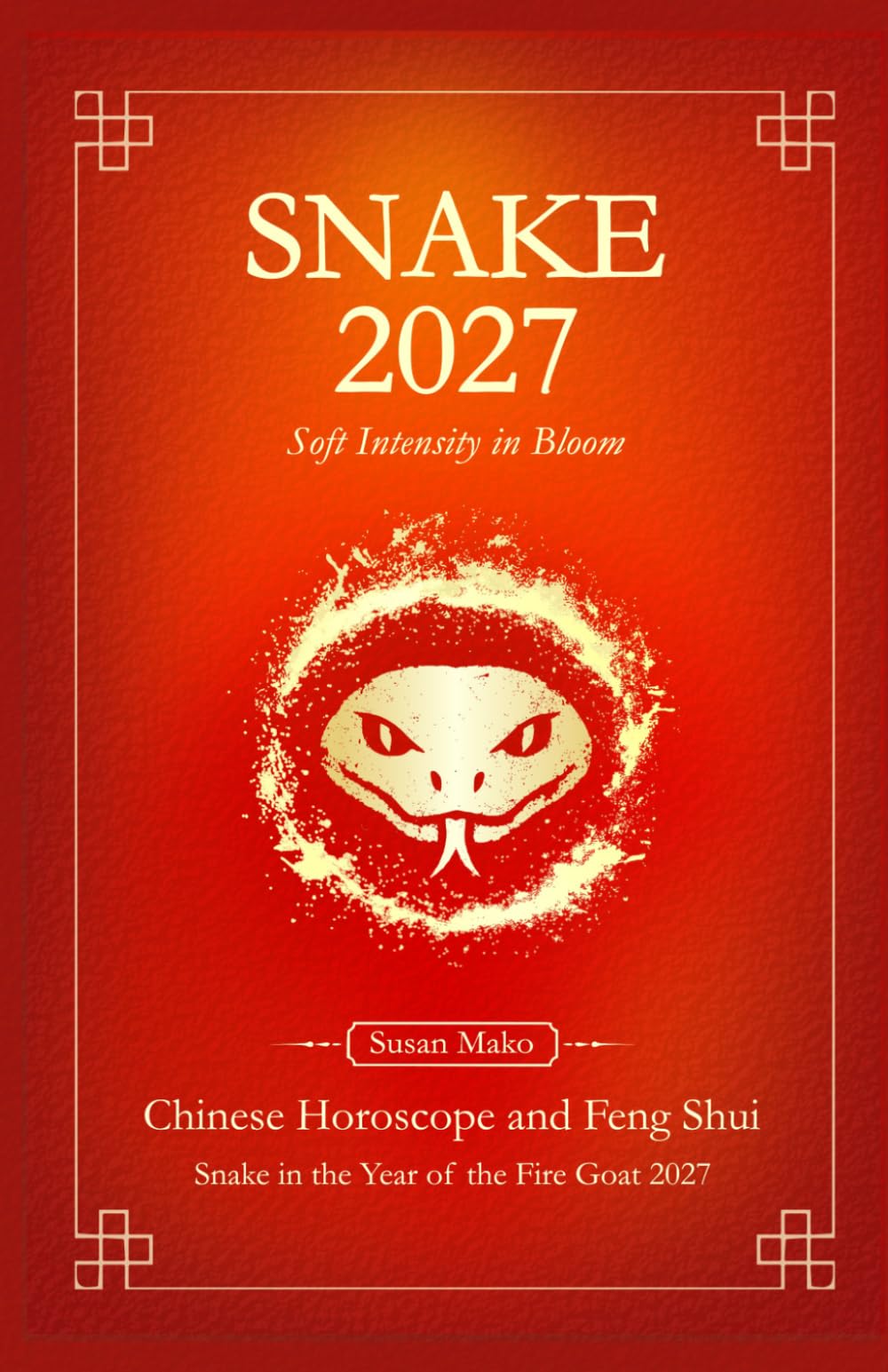Snake Chinese Horoscope 2027 and Feng Shui: Chinese Astrology Forecast 2027 for Snake in the Goat Year (Soft Intensity in Bloom: Your Personal Horoscope 2027)